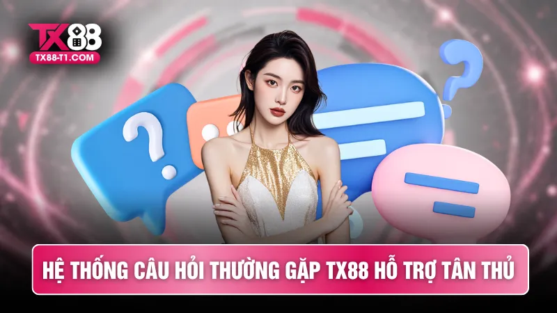 Hệ thống câu hỏi thường gặp TX88 hỗ trợ tân thủ