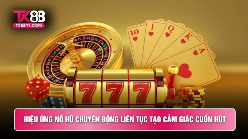 Hiệu ứng nổ hũ chuyển động liên tục tạo cảm giác cuốn hút