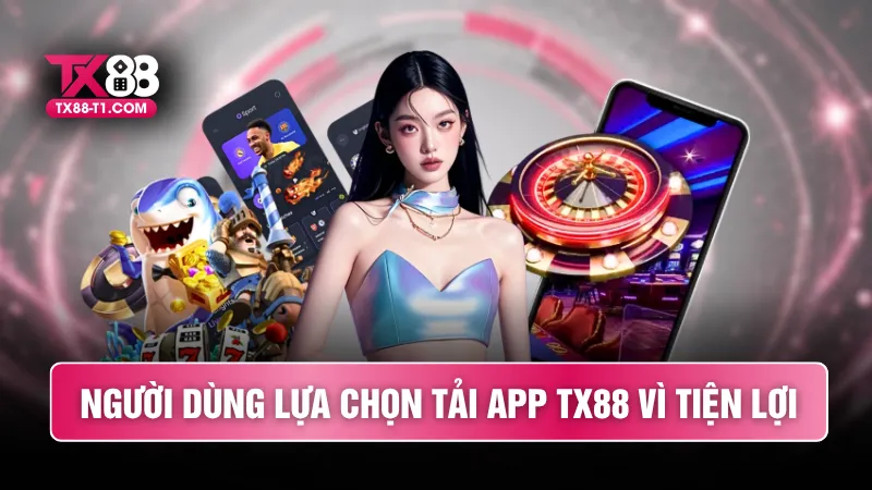 Người dùng lựa chọn tải app TX88 vì tiện lợi