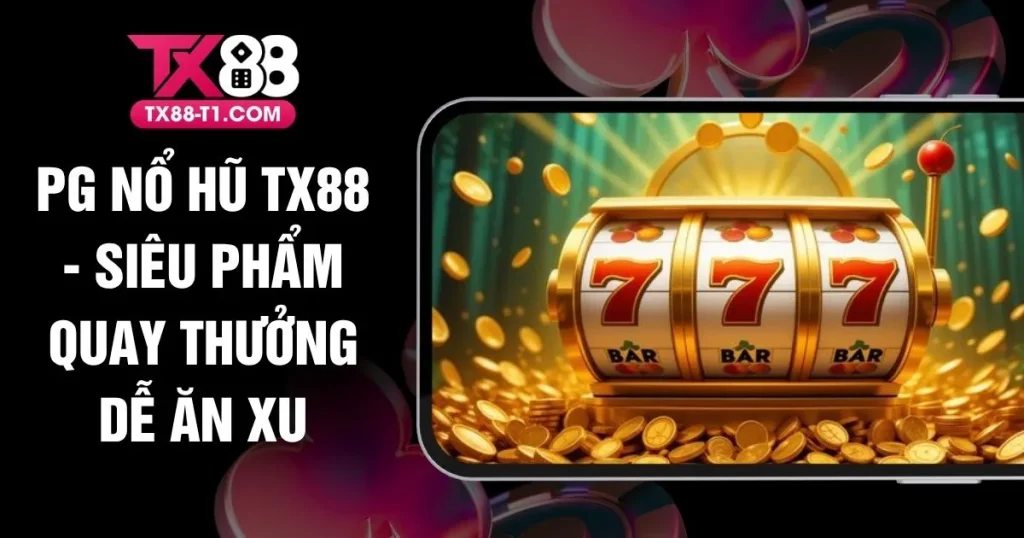 PG Nổ Hũ TX88 - Siêu Phẩm Quay Thưởng Dễ Ăn Xu