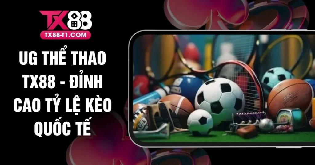 UG Thể Thao TX88 - Đỉnh Cao Tỷ Lệ Kèo Quốc Tế